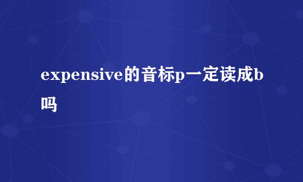 expensive的音标p一定读成b吗