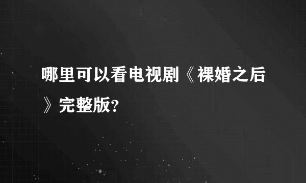 哪里可以看电视剧《裸婚之后》完整版？