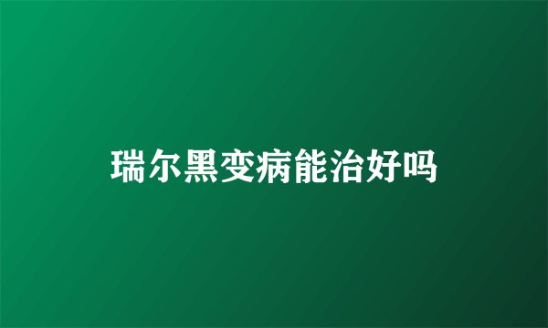 瑞尔黑变病能治好吗