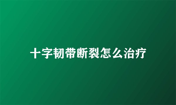 十字韧带断裂怎么治疗