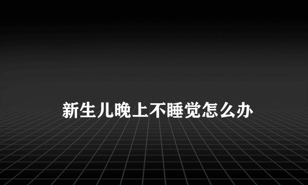 
    新生儿晚上不睡觉怎么办
  