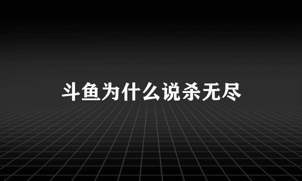 斗鱼为什么说杀无尽