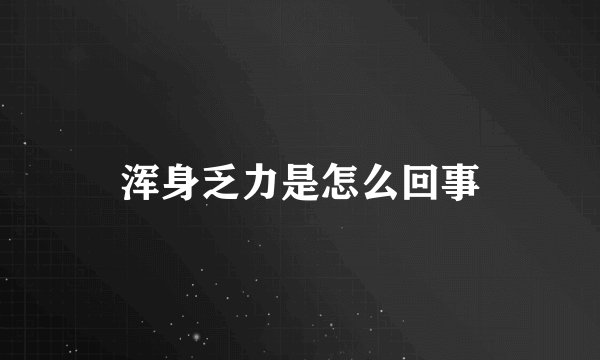 浑身乏力是怎么回事