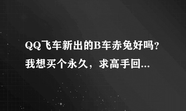 QQ飞车新出的B车赤兔好吗？我想买个永久，求高手回答！另外大黄蜂和Q吧怎么样？