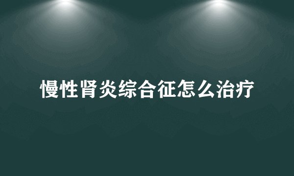 慢性肾炎综合征怎么治疗