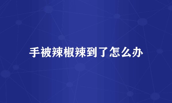 手被辣椒辣到了怎么办