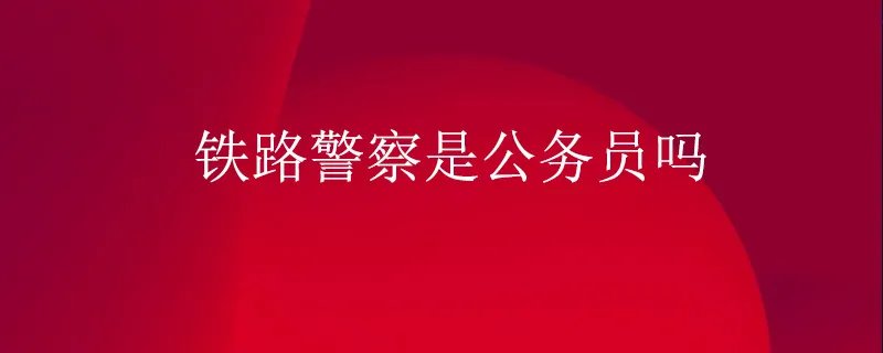 铁路警察是公务员吗