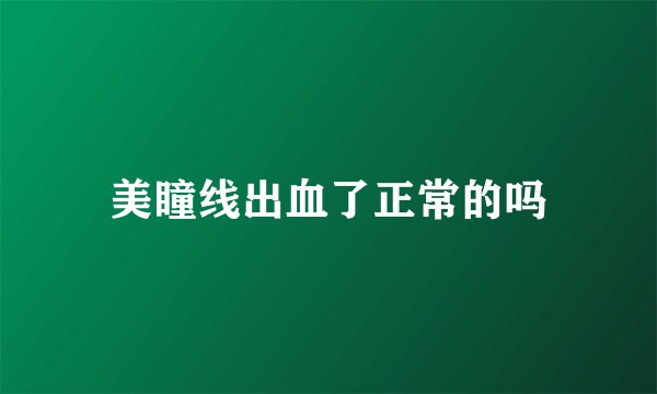 美瞳线出血了正常的吗