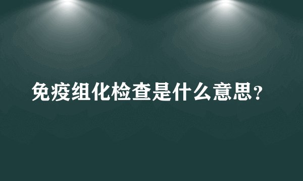 免疫组化检查是什么意思？