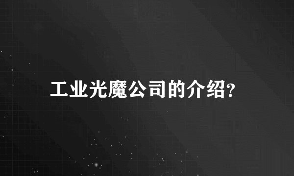工业光魔公司的介绍？