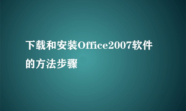 下载和安装Office2007软件的方法步骤