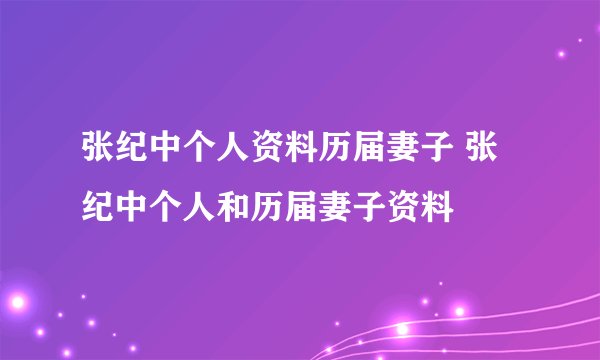张纪中个人资料历届妻子 张纪中个人和历届妻子资料