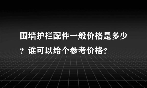围墙护栏配件一般价格是多少？谁可以给个参考价格？