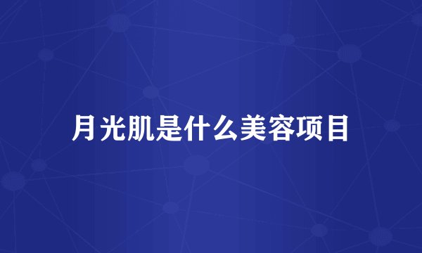 月光肌是什么美容项目