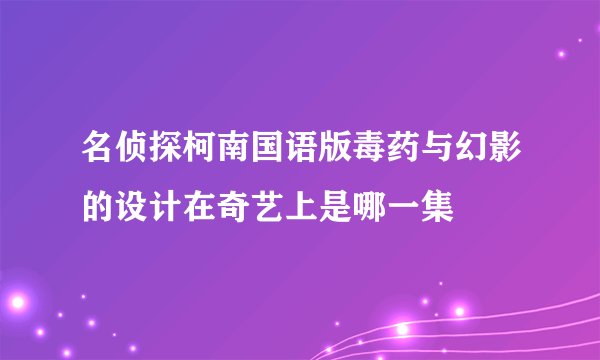 名侦探柯南国语版毒药与幻影的设计在奇艺上是哪一集