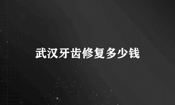 武汉牙齿修复多少钱