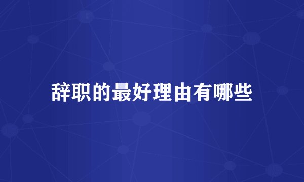 辞职的最好理由有哪些