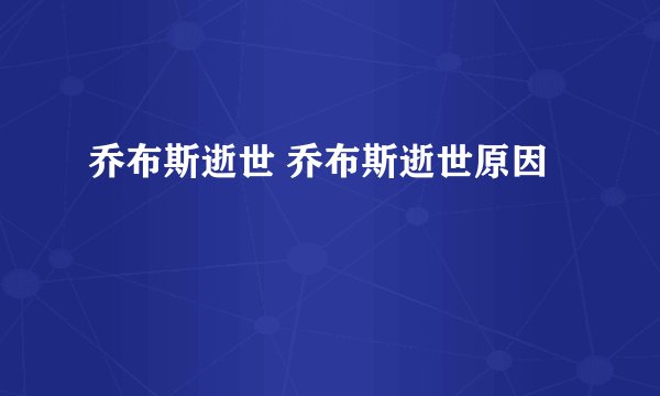 乔布斯逝世 乔布斯逝世原因