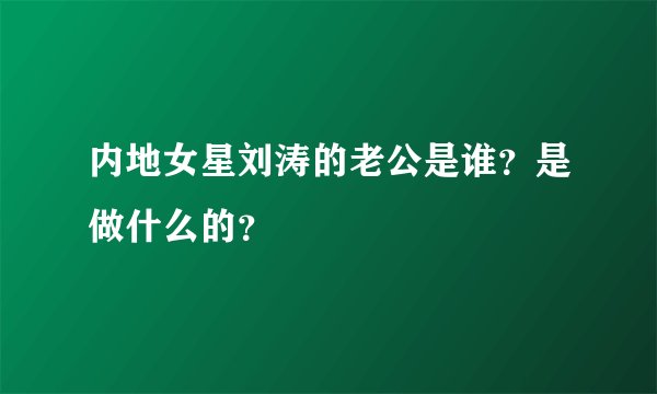 内地女星刘涛的老公是谁？是做什么的？