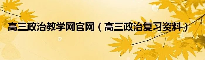 高三政治教学网官网（高三政治复习资料）