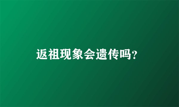 返祖现象会遗传吗？