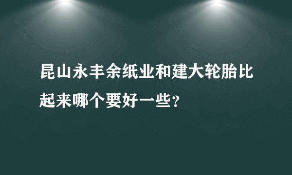 昆山永丰余纸业和建大轮胎比起来哪个要好一些？
