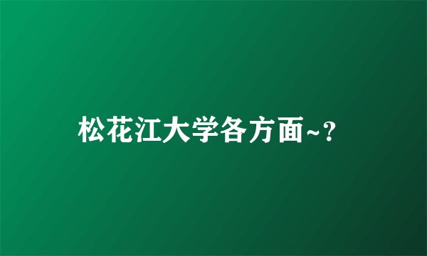 松花江大学各方面~？