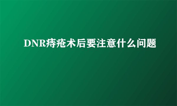 DNR痔疮术后要注意什么问题