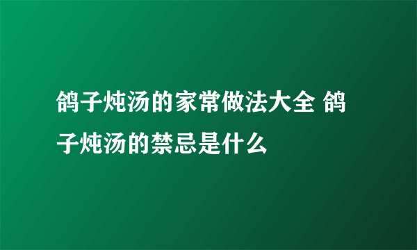 鸽子炖汤的家常做法大全 鸽子炖汤的禁忌是什么