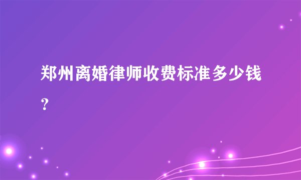 郑州离婚律师收费标准多少钱？