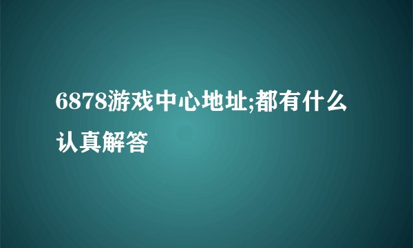 6878游戏中心地址;都有什么认真解答