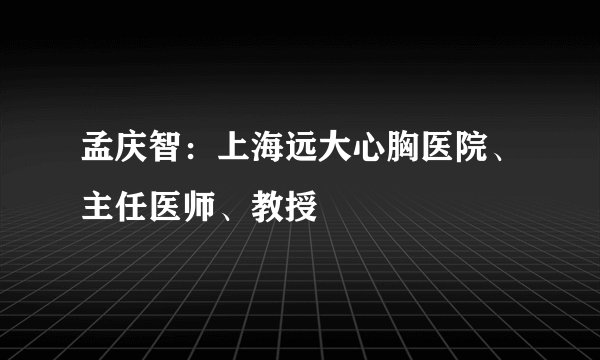 孟庆智：上海远大心胸医院、主任医师、教授