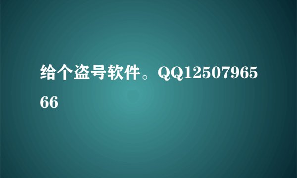 给个盗号软件。QQ1250796566