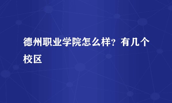德州职业学院怎么样？有几个校区