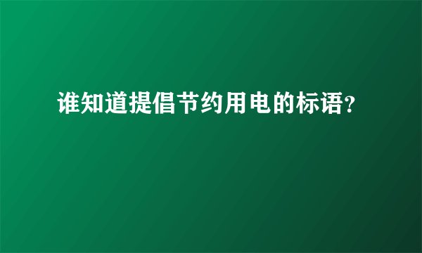 谁知道提倡节约用电的标语？