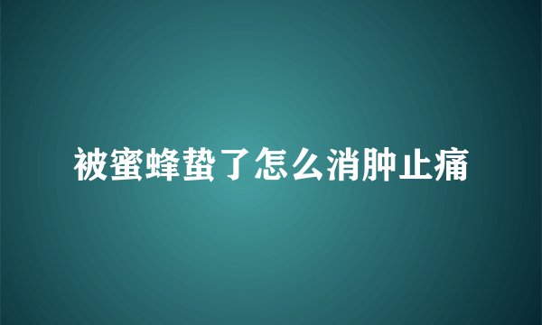 被蜜蜂蛰了怎么消肿止痛