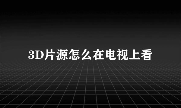 3D片源怎么在电视上看