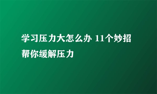 学习压力大怎么办 11个妙招帮你缓解压力