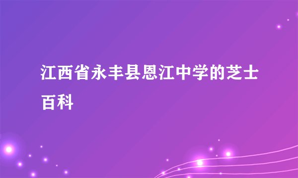 江西省永丰县恩江中学的芝士百科