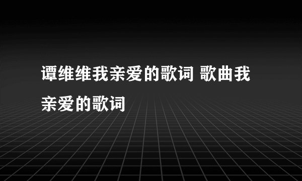 谭维维我亲爱的歌词 歌曲我亲爱的歌词