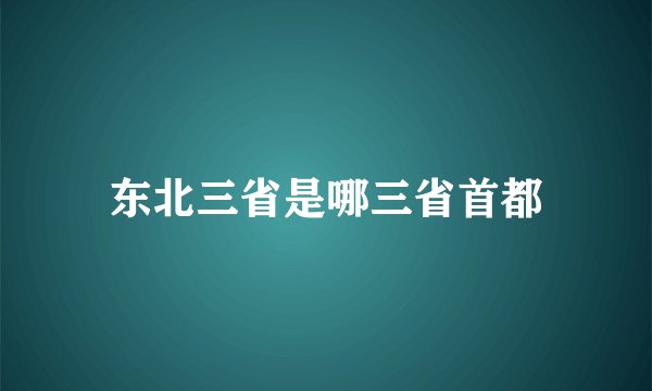 东北三省是哪三省首都