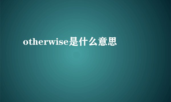 otherwise是什么意思