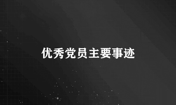 优秀党员主要事迹