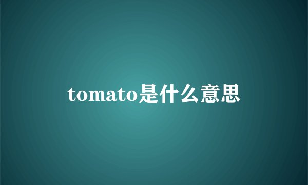tomato是什么意思