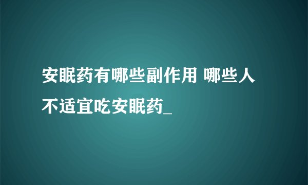 安眠药有哪些副作用 哪些人不适宜吃安眠药_