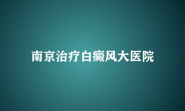 南京治疗白癜风大医院