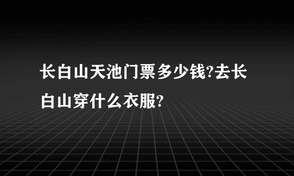 长白山天池门票多少钱?去长白山穿什么衣服?