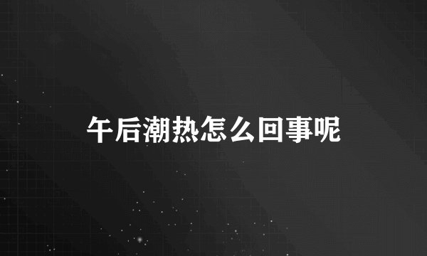 午后潮热怎么回事呢