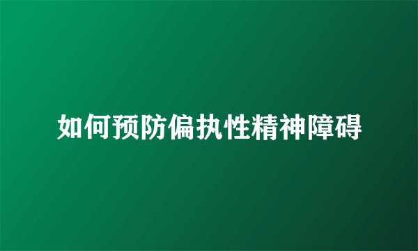 如何预防偏执性精神障碍