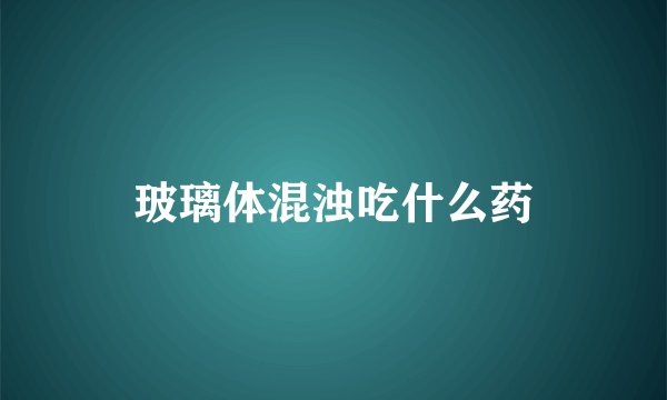 玻璃体混浊吃什么药
